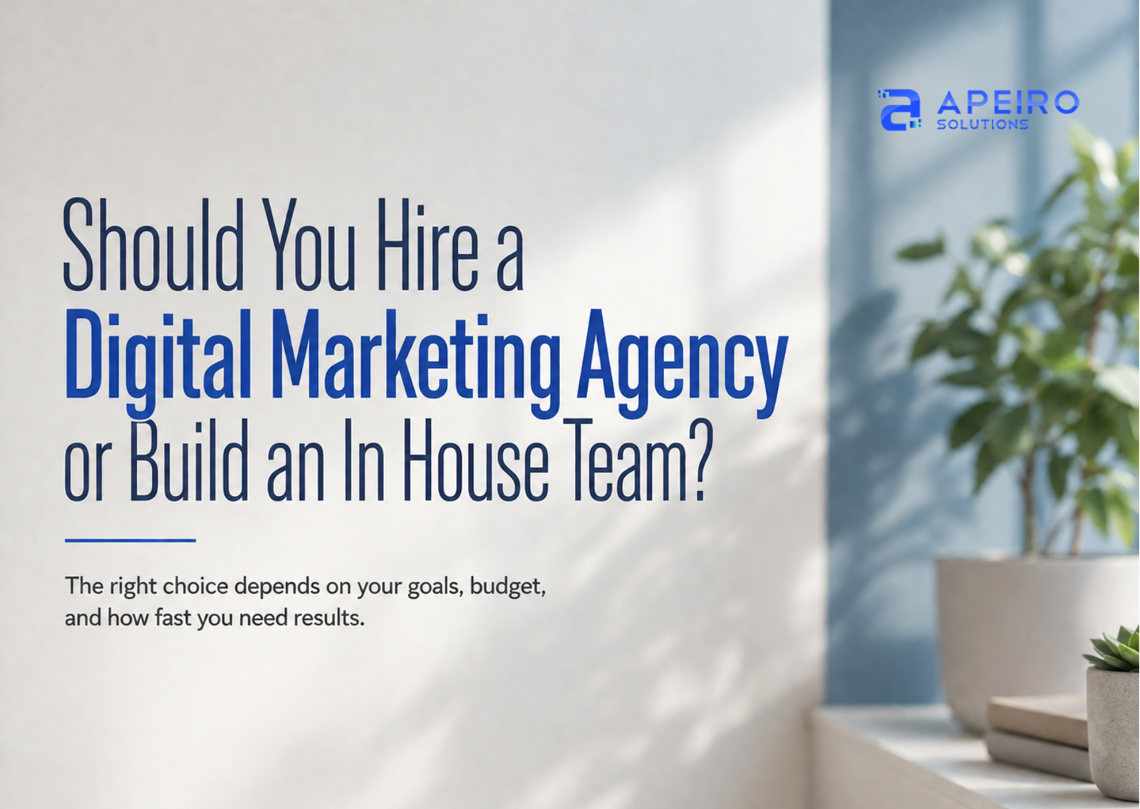 Should You Hire a Digital Marketing Agency or Build an In-House Team?